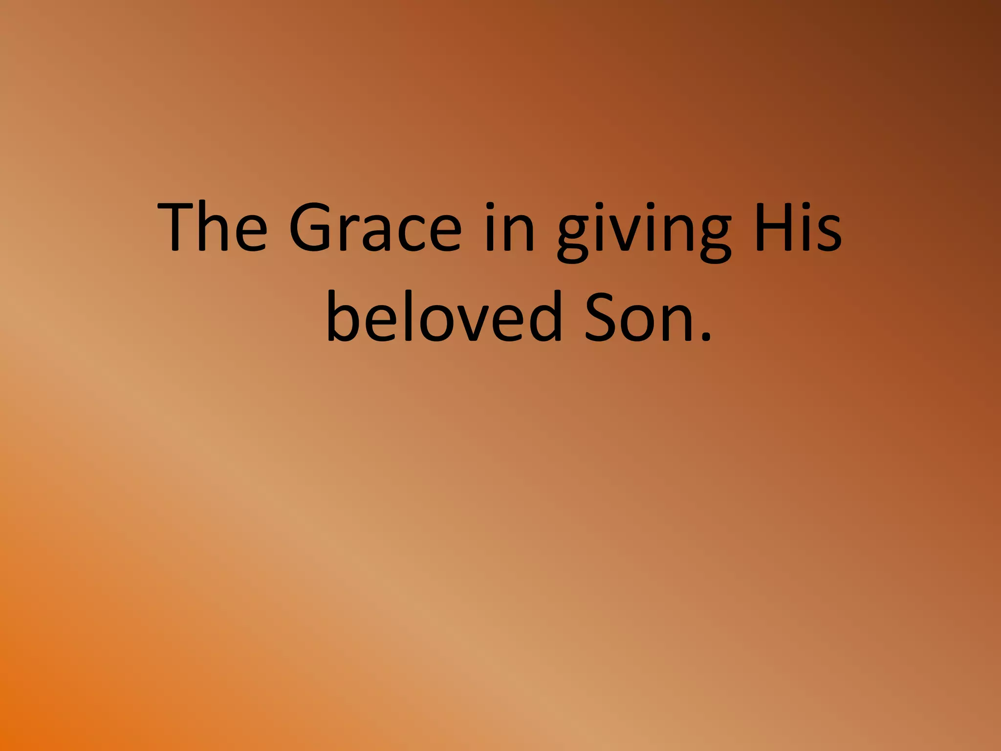 The Grace in giving His
beloved Son.
 
