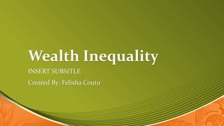 Wealth Inequality
INSERT SUBSITLE
Created By: Felisha Coutu
 