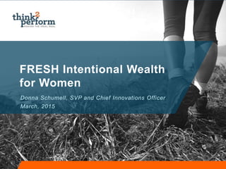 FRESH Intentional Wealth
for Women
Donna Schumell, SVP and Chief Innovations Officer
March, 2015
 