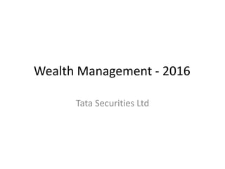 Wealth Management - 2016
Tata Securities Ltd
 