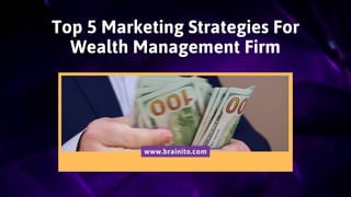 Top 5 Marketing Strategies For
Wealth Management Firm
www.brainito.com
 