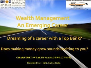 CHARTERED WEALTH MANAGER® (CWM®)

      Presented by: Team AAFM India
              www.aafmindia.co.in © Copyright AAFM ® Board of Standards Global 1996-2012
 
