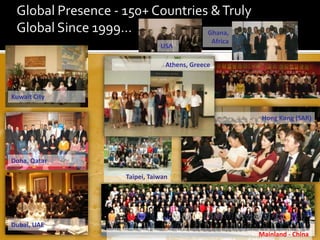 Global Presence - 150+ Countries & Truly
 Global Since 1999…              Ghana,
                                                     Africa
                                 USA

                                   Athens, Greece



Kuwait City


                                                                          Hong Kong (SAR)




Doha, Qatar

                   Taipei, Taiwan




Dubai, UAE
                                                                           Mainland - China
                    www.aafmindia.co.in © Copyright AAFM ® Board of Standards Global 1996-2012
 