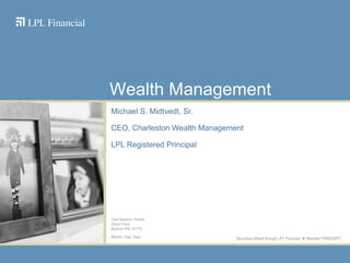 Michael S. Midtvedt, Sr. CEO, Charleston Wealth Management LPL Registered Principal One Beacon Street 22nd Floor Boston MA 12170 Month, Day, Year Wealth Management Securities offered through LPL Financial  Member FINRA/SIPC 