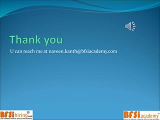 U can reach me at naveen.kanth@bfsiacademy.com
 