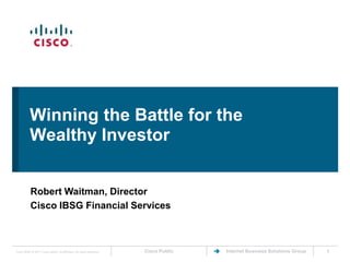 Winning the Battle for the Wealthy Investor Robert Waitman, Director Cisco IBSG Financial Services 1 