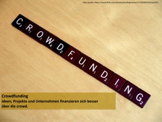 Crowdfunding	
  
Ideen,	
  Projekte	
  und	
  Unternehmen	
  finanzieren	
  sich	
  besser	
  	
  
über	
  die	
  crowd.
Foto	
  Quelle:	
  https://www.flickr.com/photos/lendingmemo/11702568145/sizes/l/in
 
