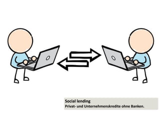 Social	
  lending	
  
Privat-­‐	
  und	
  Unternehmenskredite	
  ohne	
  Banken.
 