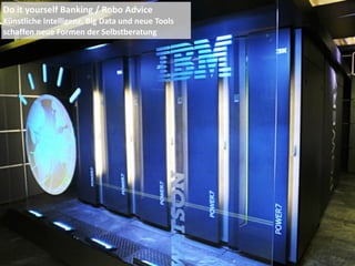 Do	
  it	
  yourself	
  Banking	
  /	
  Robo	
  Advice	
  
Künstliche	
  Intelligenz,	
  Big	
  Data	
  und	
  neue	
  Tools	
  
schaffen	
  neue	
  Formen	
  der	
  Selbstberatung
 