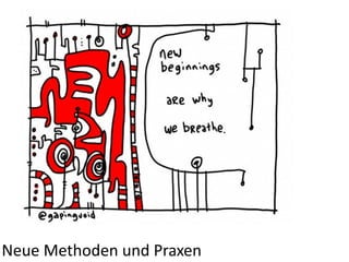 Neue	
  Methoden	
  und	
  Praxen	
  
 