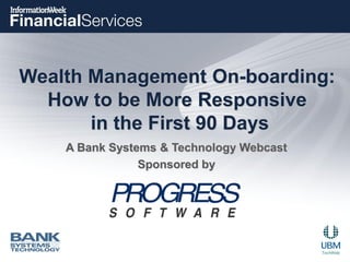 Wealth Management On-boarding:
How to be More Responsive
in the First 90 Days
A Bank Systems & Technology Webcast
Sponsored by
 