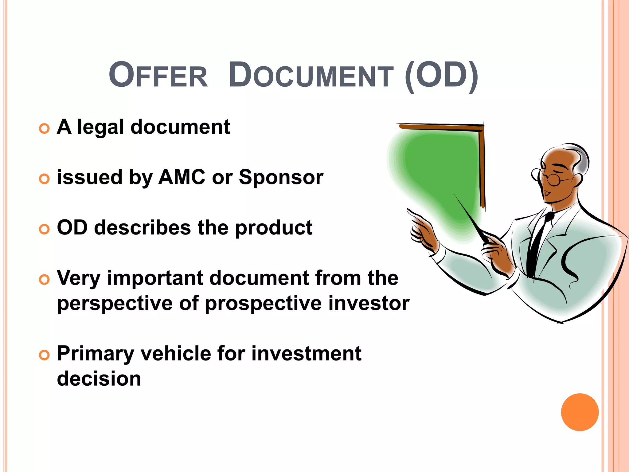 Offer  Document (OD)A legal document issued by AMC or SponsorOD describes the productVery important document from the perspective of prospective investorPrimary vehicle for investment decision