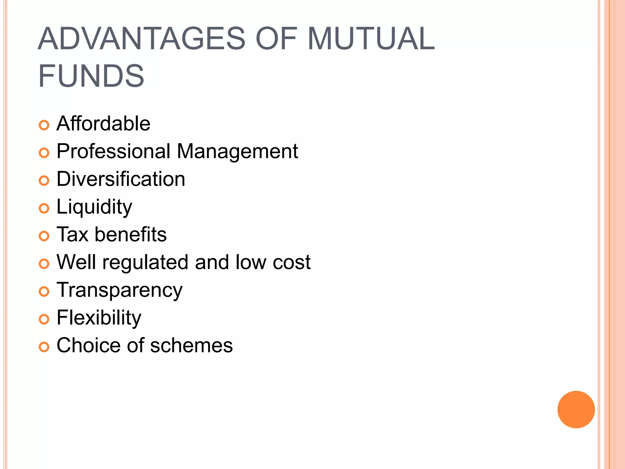 ADVANTAGES OF MUTUAL FUNDSAffordableProfessional Management Diversification Liquidity Tax benefits Well regulated and low cost  Transparency Flexibility Choice of schemes