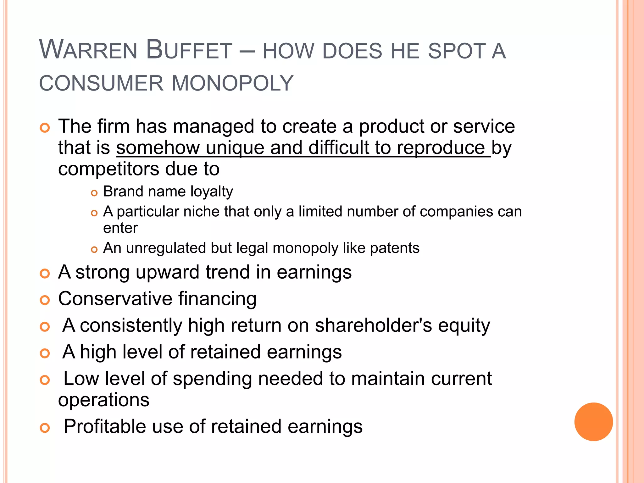 .Warren Buffet – how does he spot a commodity based businessThe firm has low profit margins (net income divided by sales) The firm has low return on equity (earnings per share divided by book value per share) Absence of any brand-name loyalty for its productsThe presence of multiple producers The existence of substantial excess capacity Profits tend to be erratic The firm's profitability depends upon management's ability to optimize the use of tangible assets.