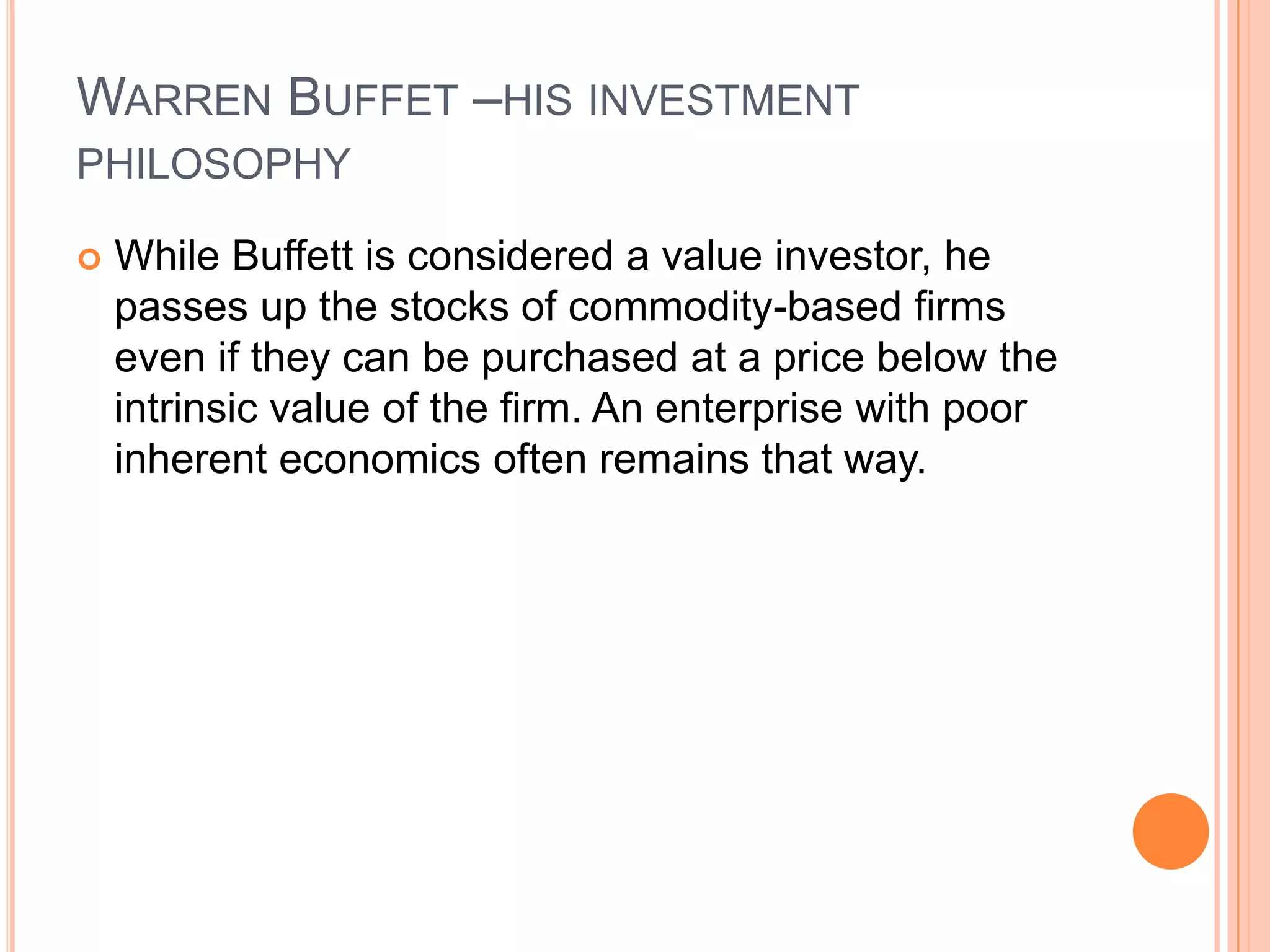 .Warren Buffet – how does he spot a consumer monopolyThe firm has managed to create a product or service that is somehow unique and difficult to reproduce by competitors due toBrand name loyaltyA particular niche that only a limited number of companies can enterAn unregulated but legal monopoly like patentsA strong upward trend in earningsConservative financing A consistently high return on shareholder's equity  A high level of retained earnings  Low level of spending needed to maintain current operations Profitable use of retained earnings 