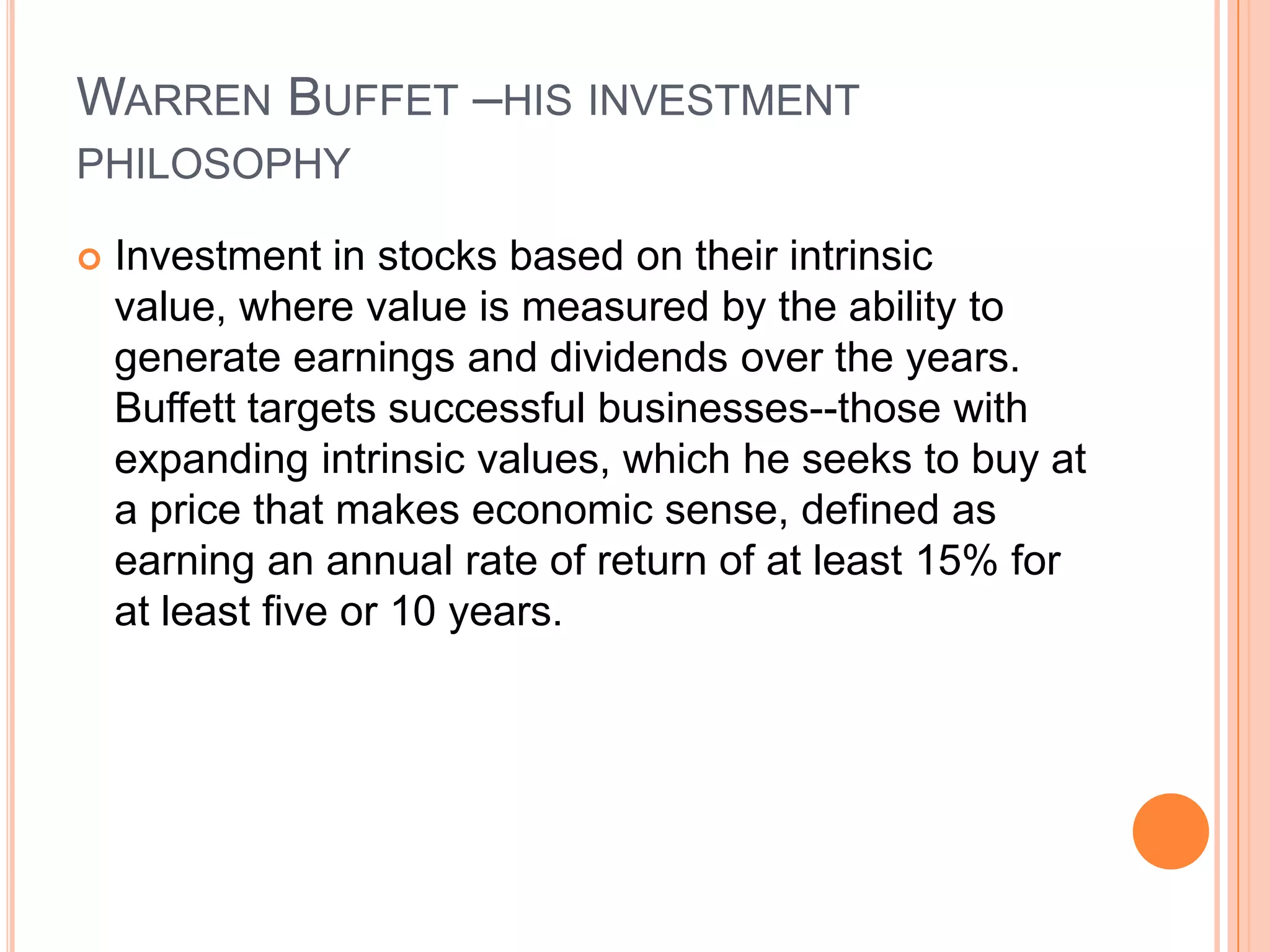 .Warren Buffet –his investment philosophyWhile Buffett is considered a value investor, he passes up the stocks of commodity-based firms even if they can be purchased at a price below the intrinsic value of the firm. An enterprise with poor inherent economics often remains that way. 