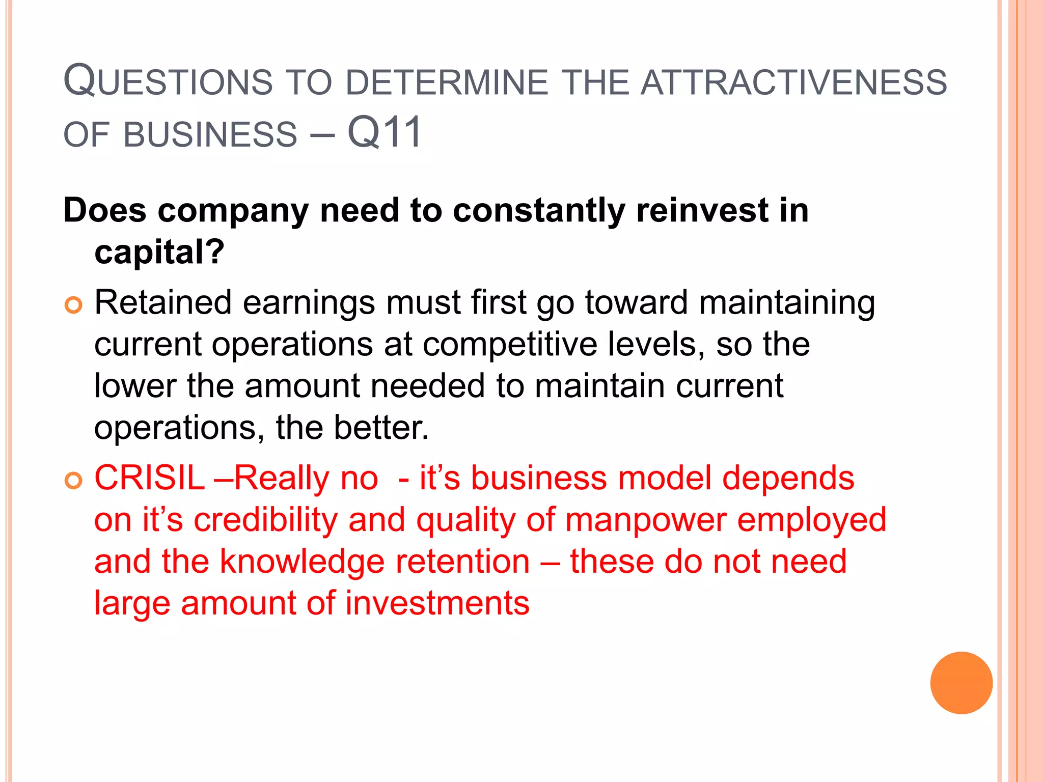 .Questions to determine the attractiveness of business – Q10Is the company free to adjust prices to inflation?True consumer monopolies are able to adjust prices to inflation without the risk of losing significant unit sales.CRISIL – Yes – it can increase it’s prices as it is in a near monopoly market