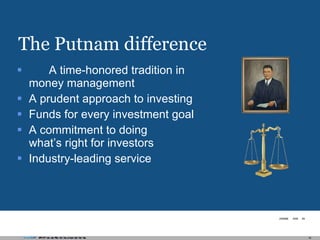 The Putnam difference A time-honored tradition in money management A prudent approach to investing Funds for every investment goal A commitment to doing what’s right for investors Industry-leading service 