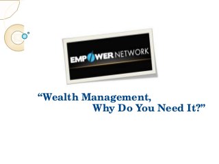  “Wealth Management,
                    Why Do You Need It?”
 