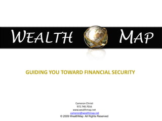 WEALTH  MAP GUIDING YOU TOWARD FINANCIAL SECURITY Cameron Christi  972.740.7016  www.wealthmap.net cameron@wealthmap.net © 2009 WealthMap  All Rights Reserved 