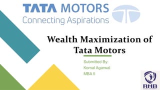 Wealth Maximization of
Tata Motors
Submitted By:
Komal Agarwal
MBA II
 