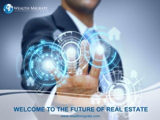 WELCOME TO THE FUTURE OF REAL ESTATE
www.wealthmigrate.com
 