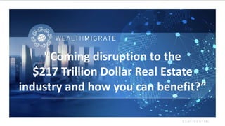 C O N F I D E N T I A L
"Coming disruption to the
$217 Trillion Dollar Real Estate
industry and how you can benefit?”
 