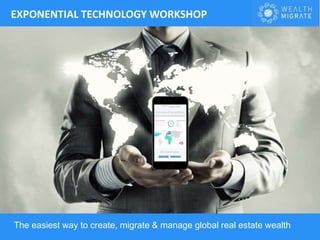 The easiest way to create, migrate & manage global real estate wealth
EXPONENTIAL TECHNOLOGY WORKSHOP
 