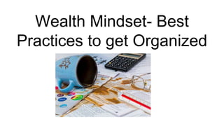 Wealth Mindset- Best
Practices to get Organized
 