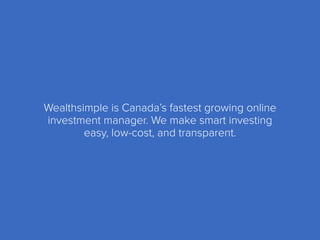 Wealthsimple is Canada’s fastest growing online
investment manager. We make smart investing
easy, low-cost, and transparent.
 