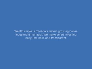 Wealthsimple is Canada’s fastest growing online
investment manager. We make smart investing
easy, low-cost, and transparent.
 
