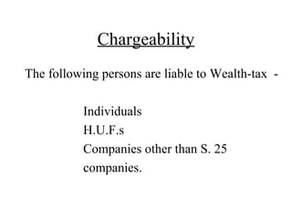 Chargeability
The following persons are liable to Wealth-tax -
Individuals
H.U.F.s
Companies other than S. 25
companies.
 