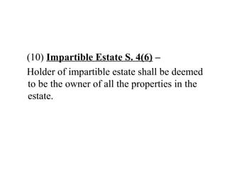 (10) Impartible Estate S. 4(6) –
Holder of impartible estate shall be deemed
to be the owner of all the properties in the
estate.
 