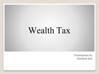 Wealth Tax
Presentation by
Harshad Jain
 