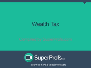 Wealth Tax 
Compiled by SuperProfs.com 
Learn from India’s Best PLreoaferns sfororms India’s Best Professors 
 