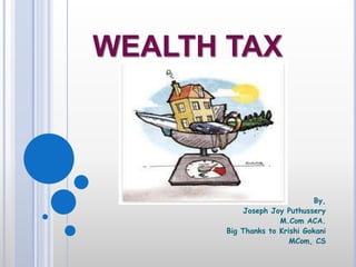 WEALTH TAX
By,
Joseph Joy Puthussery
M.Com ACA.
Big Thanks to Krishi Gokani
MCom, CS
 