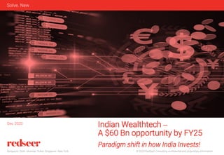 © 2020 RedSeer Consulting confidential and proprietary information
Bangalore. Delhi. Mumbai. Dubai. Singapore. New York
Solve. New
​Indian Wealthtech –
​A $60 Bn opportunity by FY25
​Paradigm shift in how India Invests!
Dec 2020
 