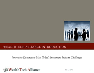 WEALTHTECH ALLIANCE INTRODUCTION


    Innovative Resources to Meet Today’s Investment Industry Challenges



                                                       February 2013      1
 