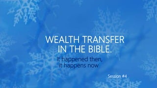 It happened then,
it happens now!
Session #4
WEALTH TRANSFER
IN THE BIBLE.
 