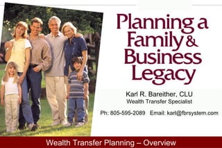 Karl R. Bareither, CLU
Wealth Transfer Specialist
Ph: 805-595-2089 Email: karl@fbrsystem.com
Wealth Transfer Planning – Overview
 