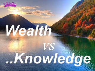 Wealth
    VS
..Knowledge
 
