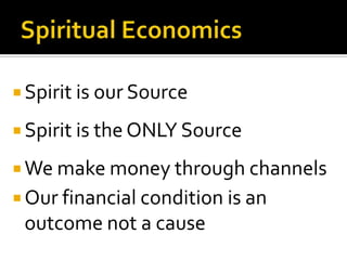 Spiritual EconomicsSpirit is our SourceSpirit is the ONLY SourceWe make money through channelsOur financial condition is an outcome not a cause