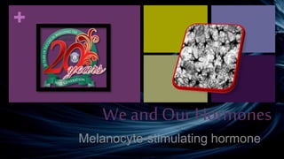 +
We and Our Hormones
Melanocyte-stimulating hormone
 