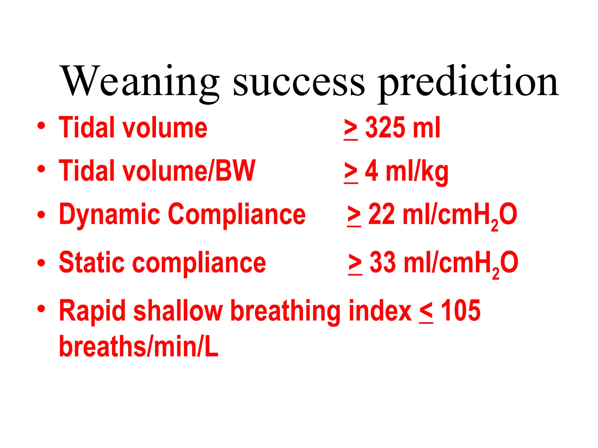 Weaning success prediction
• Tidal volume > 325 ml
• Tidal volume/BW > 4 ml/kg
• Dynamic Compliance > 22 ml/cmH2O
• Static compliance > 33 ml/cmH2O
• Rapid shallow breathing index < 105
breaths/min/L
 