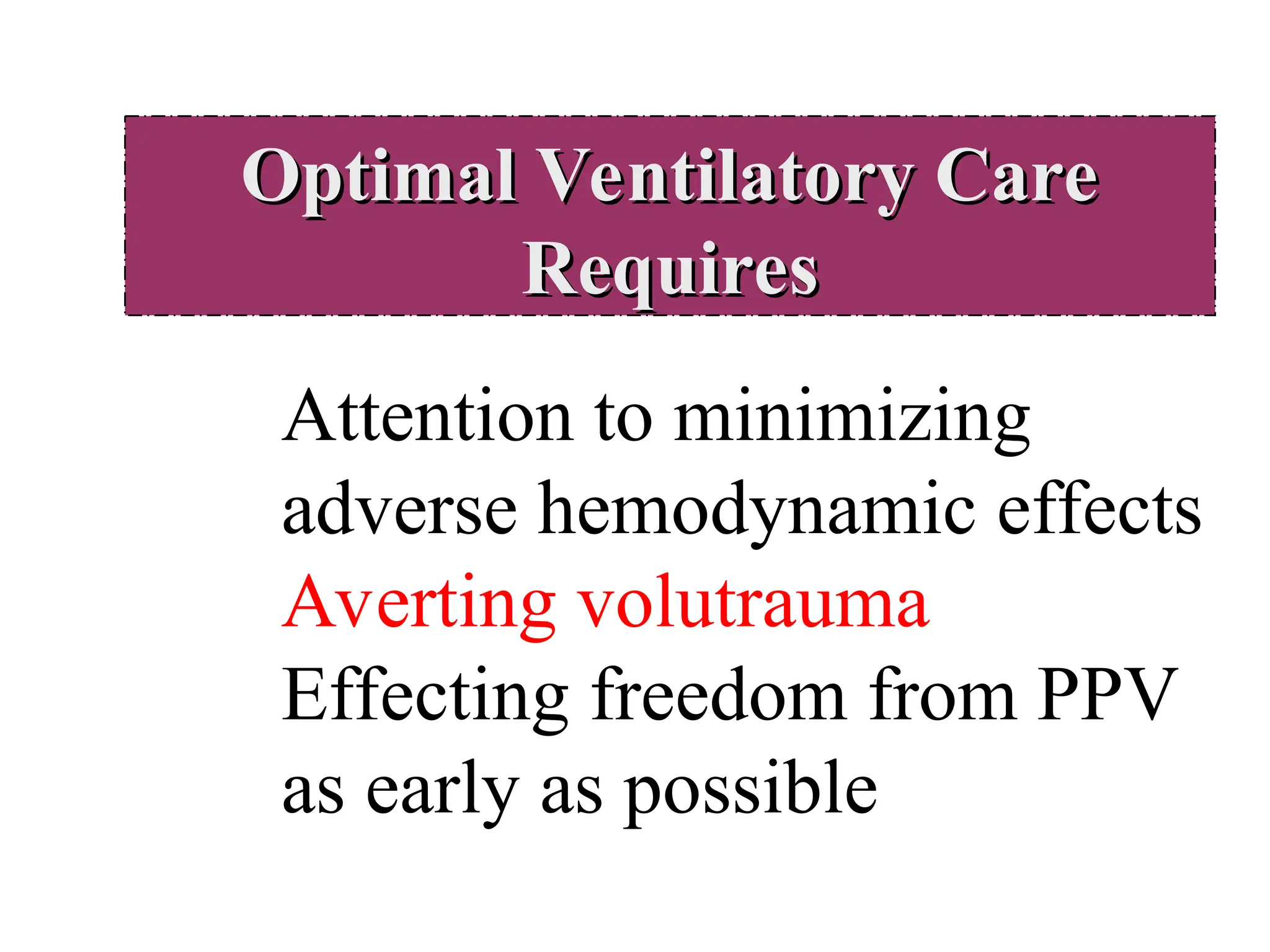 Optimal Ventilatory Care
Optimal Ventilatory Care
Requires
Requires
Attention to minimizing
adverse hemodynamic effects
Averting volutrauma
Effecting freedom from PPV
as early as possible
 