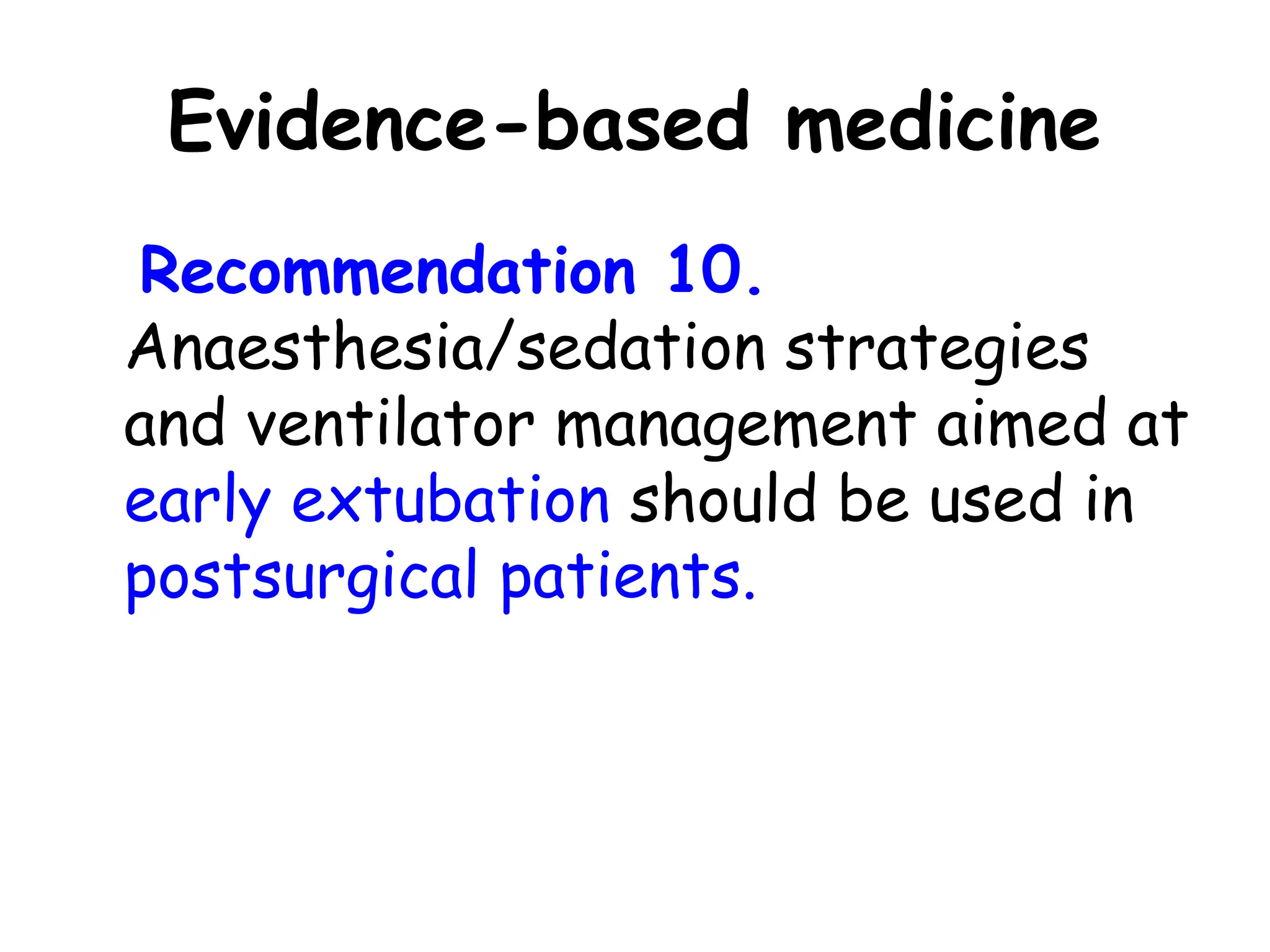 Evidence-based medicine
Recommendation 10.
Anaesthesia/sedation strategies
and ventilator management aimed at
early extubation should be used in
postsurgical patients.
 