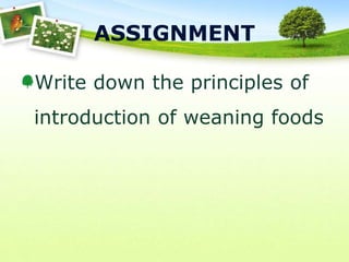 ASSIGNMENT
Write down the principles of
introduction of weaning foods
 