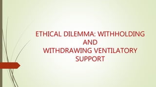 ETHICAL DILEMMA: WITHHOLDING
AND
WITHDRAWING VENTILATORY
SUPPORT
 