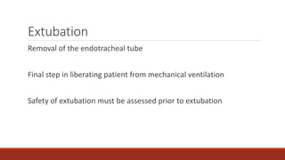 Extubation
Removal of the endotracheal tube
Final step in liberating patient from mechanical ventilation
Safety of extubation must be assessed prior to extubation
 