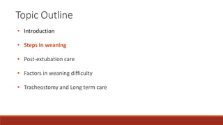 Topic Outline
• Introduction
• Steps in weaning
• Post-extubation care
• Factors in weaning difficulty
• Tracheostomy and ...